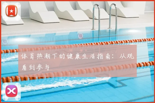 体育热潮下的健康生活指南：从观看到参与