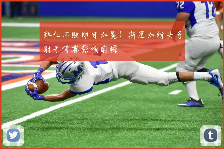 拜仁不败即可加冕！斯图加特头号射手停赛影响前瞻