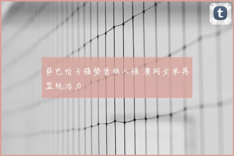 萨巴伦卡强势晋级八强 澳网女单再显统治力