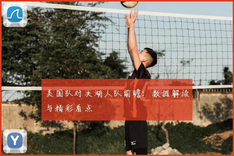 美国队对决湖人队前瞻：数据解读与精彩看点