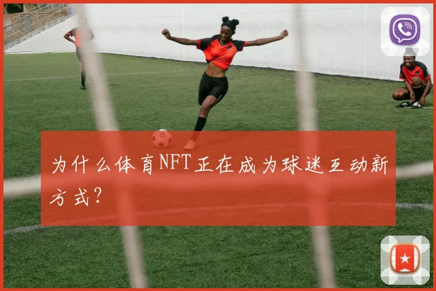 为什么体育NFT正在成为球迷互动新方式？