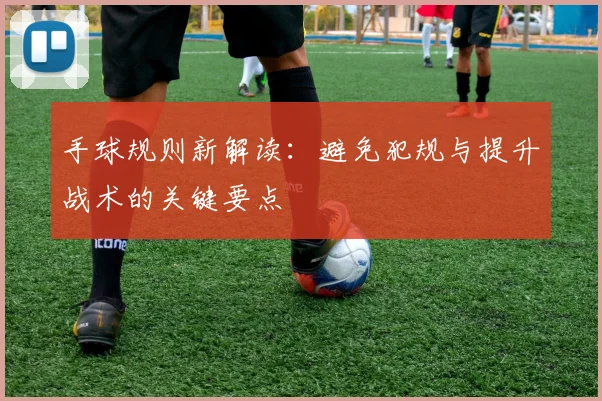 手球规则新解读：避免犯规与提升战术的关键要点