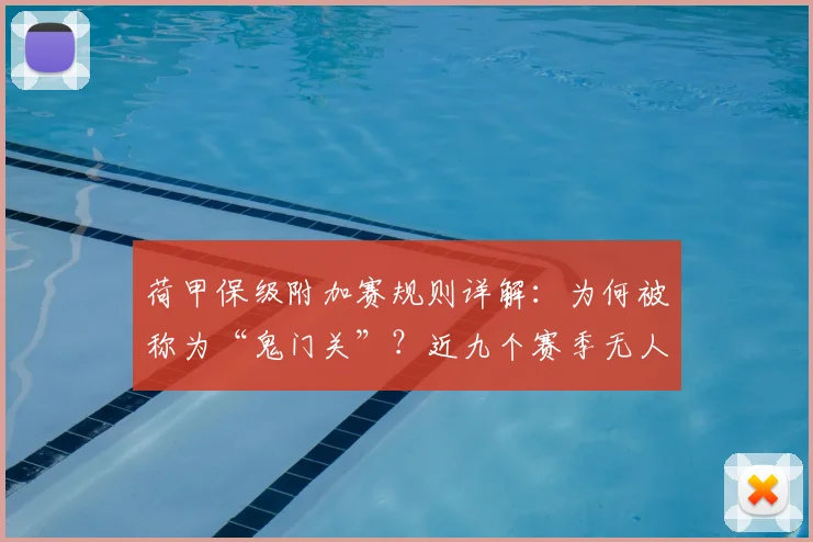 荷甲保级附加赛规则详解：为何被称为“鬼门关”？近九个赛季无人幸免的深度解析
