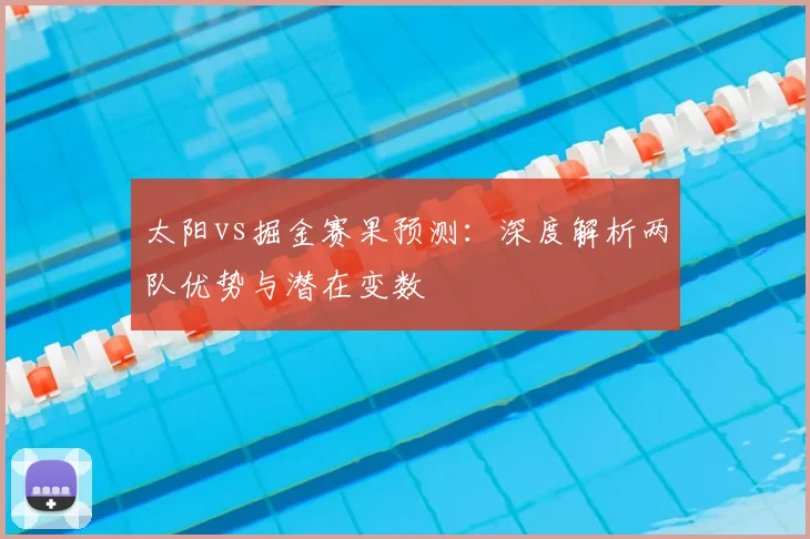 太阳vs掘金赛果预测：深度解析两队优势与潜在变数