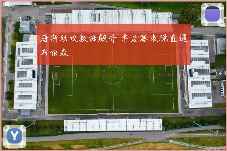 唐斯助攻数据飙升 季后赛表现直逼布伦森