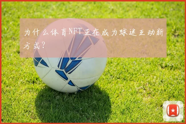 为什么体育NFT正在成为球迷互动新方式？