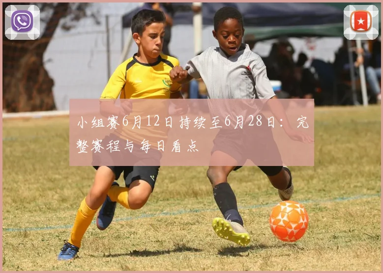 小组赛6月12日持续至6月28日：完整赛程与每日看点